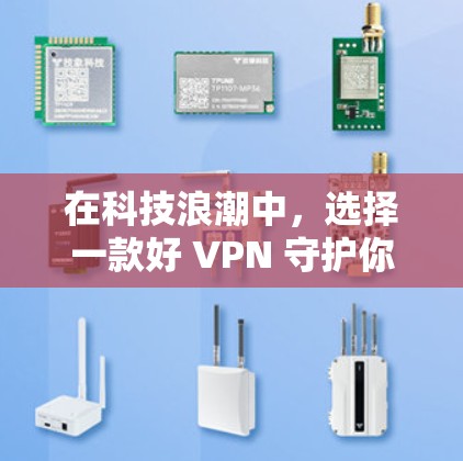 在科技浪潮中，选择一款好 VPN 守护你的隐私