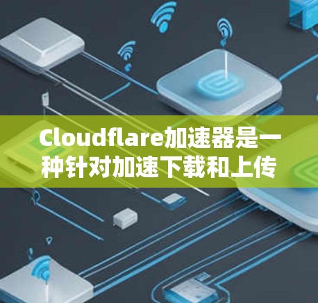 Cloudflare加速器是一种针对加速下载和上传文件的专业工具,主要针对Cloudflare提供的云服务进行优化。以下是关于Cloudflare加速器的详细分析 Cloudflare加速器是一种针对加速下载和上传文件的专业工具,主要针对Cloudflare提供的云服务进行优化。以下是关于Cloudflare加速器的详细分析