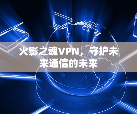 火影之魂VPN，守护未来通信的未来