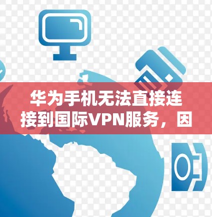 华为手机无法直接连接到国际VPN服务，因为华为的5G网络主要覆盖中国且使用中国的网络协议。然而，华为手机可以尝试连接国际VPN，以下是一些方法和步骤