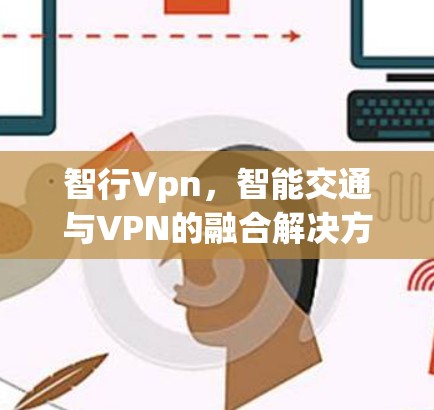 智行Vpn，智能交通与VPN的融合解决方案