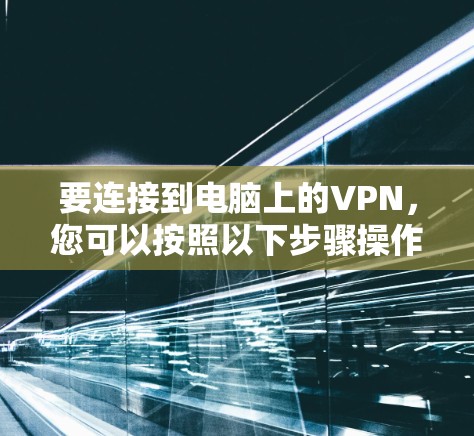 要连接到电脑上的VPN，您可以按照以下步骤操作