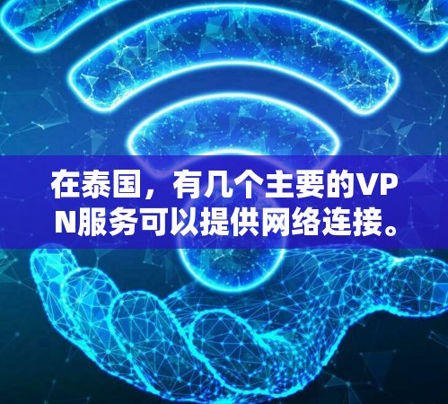 在泰国,有几个主要的VPN服务可以提供网络连接。以下是几个重要的ones 在泰国,有几个主要的VPN服务可以提供网络连接。以下是几个重要的ones