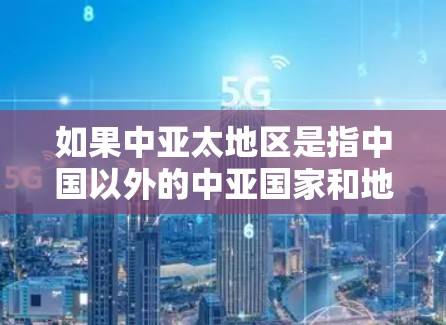 如果中亚太地区是指中国以外的中亚国家和地区,则VPN在中国的中亚地区可能指的是这些地区内的网络环境和网络安全情况。然而,VPN在中国的亚太地区可能指的是中国的某些特定区域,如新疆等 如果中亚太地区是指中国以外的中亚国家和地区,则VPN在中国的中亚地区可能指的是这些地区内的网络环境和网络安全情况。然而,VPN在中国的亚太地区可能指的是中国的某些特定区域,如新疆等