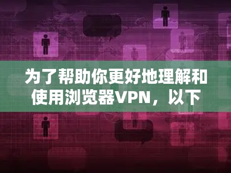 为了帮助你更好地理解和使用浏览器VPN，以下是一些详细的步骤和建议