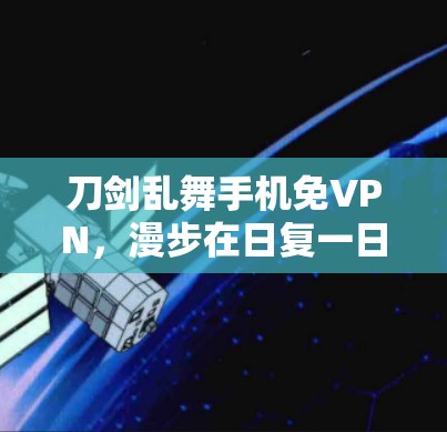 刀剑乱舞手机免VPN,漫步在日复一日的刷网路上 刀剑乱舞手机免VPN,漫步在日复一日的刷网路上