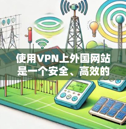使用VPN上外国网站是一个安全、高效的选择,帮助您访问全球网络资源。以下是一个清晰的步骤指南,帮助您顺利完成VPN使用 使用VPN上外国网站是一个安全、高效的选择,帮助您访问全球网络资源。以下是一个清晰的步骤指南,帮助您顺利完成VPN使用
