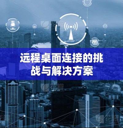 远程桌面连接的挑战与解决方案