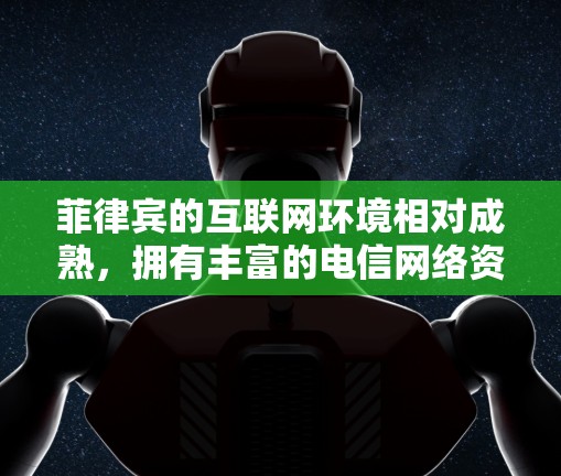 菲律宾的互联网环境相对成熟，拥有丰富的电信网络资源，但需要注意的是，菲律宾的网络环境可能存在安全风险，特别是在使用非法或未经批准的VPN服务时。以下是一些关于如何加速菲律宾的VPN的技术手段和建议