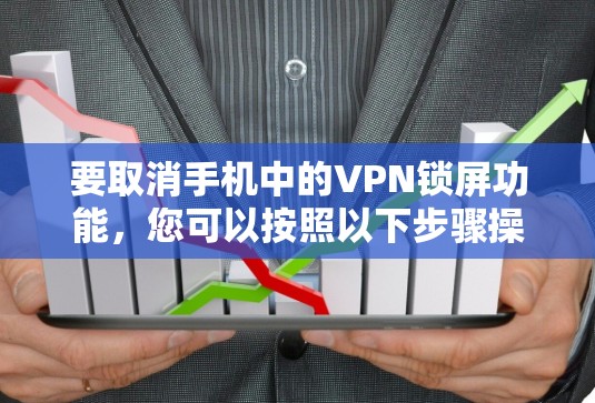 要取消手机中的VPN锁屏功能，您可以按照以下步骤操作