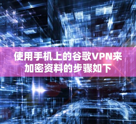 使用手机上的谷歌VPN来加密资料的步骤如下