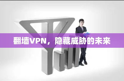 翻墙VPN，隐藏威胁的未来
