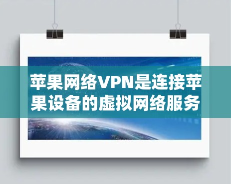 苹果网络VPN是连接苹果设备的虚拟网络服务，提供多种功能，包括娱乐、视频会议、在线购物等。以下是使用苹果网络VPN的步骤指南