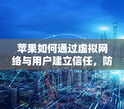 苹果如何通过虚拟网络与用户建立信任,防止恶意入侵 苹果如何通过虚拟网络与用户建立信任,防止恶意入侵