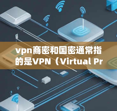 vpn商密和国密通常指的是VPN（Virtual Private Network，VPN）的安全密钥或技术。以下是关于这两个概念的详细解释