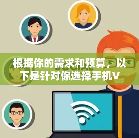 根据你的需求和预算，以下是针对你选择手机VPN软件或服务的建议
