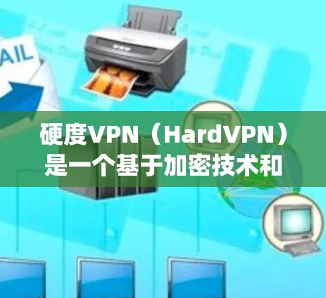硬度VPN（HardVPN）是一个基于加密技术和安全架构的设计，旨在提供高度的安全性和可信度的VPN服务。它通常使用HTTPS、SSL、OpenVPN等协议来确保数据在传输过程中的安全性