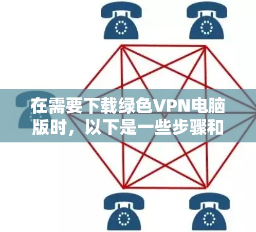 在需要下载绿色VPN电脑版时，以下是一些步骤和建议，帮助您顺利完成安装和使用