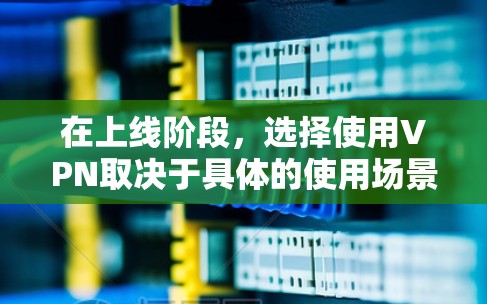 在上线阶段,选择使用VPN取决于具体的使用场景和需求。以下是有关 VPN 的一些关键点和建议 在上线阶段,选择使用VPN取决于具体的使用场景和需求。以下是有关 VPN 的一些关键点和建议