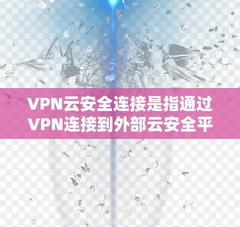 VPN云安全连接是指通过VPN连接到外部云安全平台，利用该平台进行数据加密传输和访问控制。以下是一些步骤和方法，帮助您逐步实现VPN云安全连接