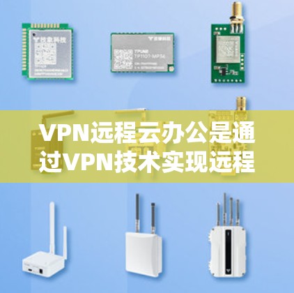 VPN远程云办公是通过VPN技术实现远程办公的高效、安全方式，显著提升了数据传输的可靠性和安全性。以下是对该技术的详细分析和总结