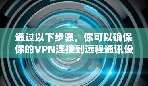 通过以下步骤,你可以确保你的VPN连接到远程通讯设备的正确端口 通过以下步骤,你可以确保你的VPN连接到远程通讯设备的正确端口