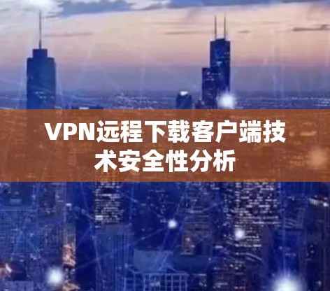 VPN远程下载客户端技术安全性分析