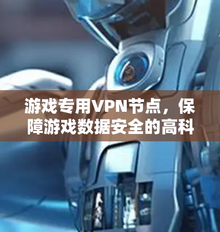 游戏专用VPN节点，保障游戏数据安全的高科技解决方案