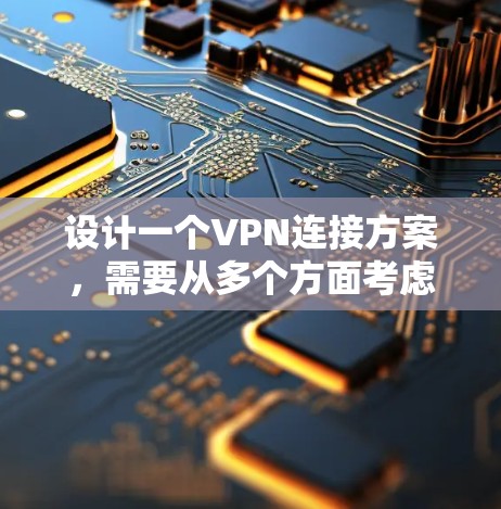 设计一个VPN连接方案,需要从多个方面考虑,确保用户的使用体验良好,并且能够安全地连接到目标VPN服务。以下是一个逐步的指南 设计一个VPN连接方案,需要从多个方面考虑,确保用户的使用体验良好,并且能够安全地连接到目标VPN服务。以下是一个逐步的指南
