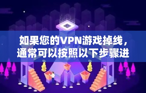 如果您的VPN游戏掉线，通常可以按照以下步骤进行解决
