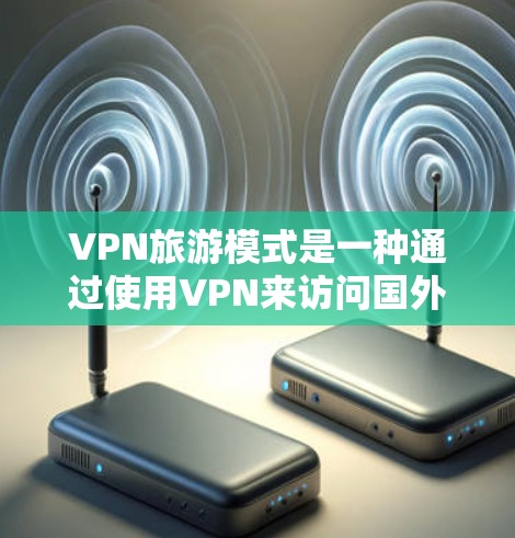 VPN旅游模式是一种通过使用VPN来访问国外网站或服务的方式,通常用于在线观看国际视频内容、获取国际资源或进行虚拟会议。以下是对VPN旅游模式的详细分析 VPN旅游模式是一种通过使用VPN来访问国外网站或服务的方式,通常用于在线观看国际视频内容、获取国际资源或进行虚拟会议。以下是对VPN旅游模式的详细分析