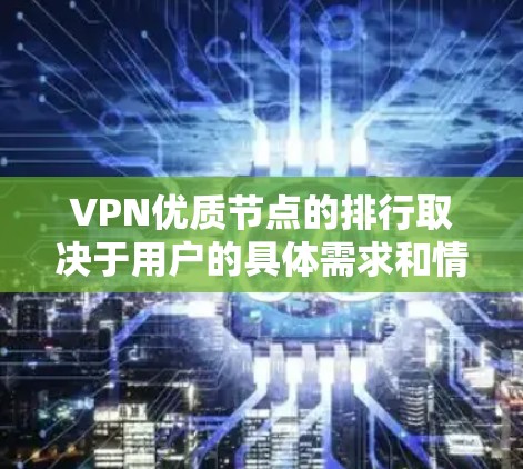 VPN优质节点的排行取决于用户的具体需求和情况，以下是推荐的一些建议