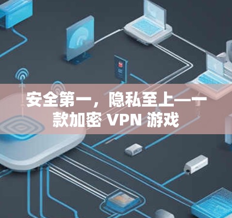 安全第一，隐私至上—一款加密 VPN 游戏