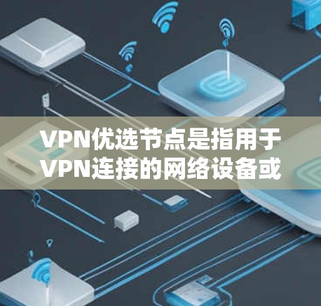 VPN优选节点是指用于VPN连接的网络设备或基础设施，包括但不限于