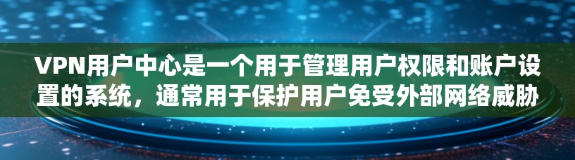 VPN用户中心是一个用于管理用户权限和账户设置的系统，通常用于保护用户免受外部网络威胁。以下是一些常见的步骤和问题