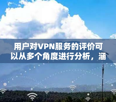 用户对VPN服务的评价可以从多个角度进行分析，涵盖了成人内容、娱乐、新闻、教育和商业服务等多个类别。以下是基于用户评价的总结