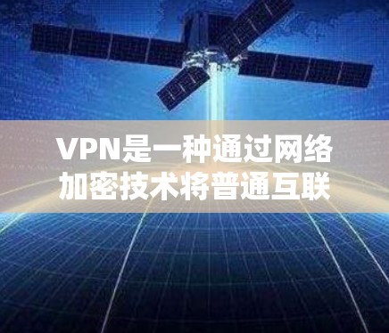 VPN是一种通过网络加密技术将普通互联网连接到私人网络之间的设备,以实现对网络的访问和保护。以下是关于VPN的详细介绍 VPN是一种通过网络加密技术将普通互联网连接到私人网络之间的设备,以实现对网络的访问和保护。以下是关于VPN的详细介绍