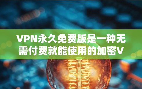 VPN永久免费版是一种无需付费就能使用的加密VPN服务,其特点包括自动连接、无账号访问、无网络访问限制和安全功能。以下是对其体验的详细分析 VPN永久免费版是一种无需付费就能使用的加密VPN服务,其特点包括自动连接、无账号访问、无网络访问限制和安全功能。以下是对其体验的详细分析