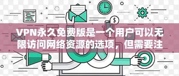 VPN永久免费版是一个用户可以无限访问网络资源的选项，但需要注意以下几点