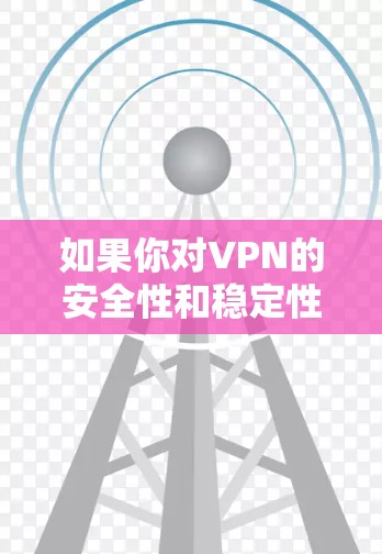 如果你对VPN的安全性和稳定性感兴趣,可以考虑以下几种方式 如果你对VPN的安全性和稳定性感兴趣,可以考虑以下几种方式
