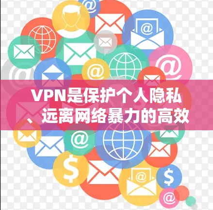 VPN是保护个人隐私、远离网络暴力的高效选择，但同样需要谨慎使用。以下是一些常见的VPN服务推荐，供您参考
