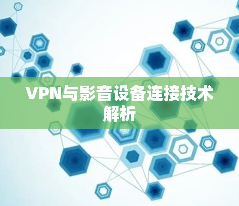 VPN与影音设备连接技术解析