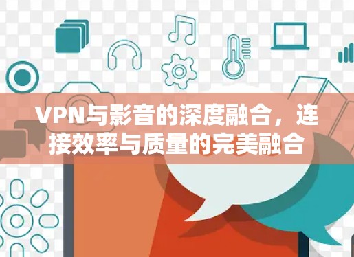 VPN与影音的深度融合，连接效率与质量的完美融合