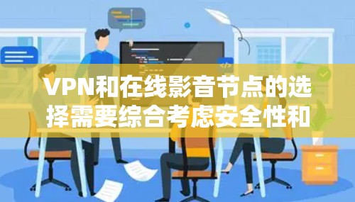 VPN和在线影音节点的选择需要综合考虑安全性和便利性。以下是一些推荐，帮助你找到适合你的选项