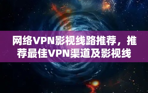 网络VPN影视线路推荐，推荐最佳VPN渠道及影视线缆