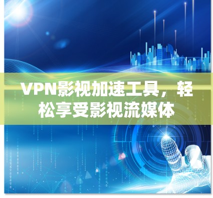 VPN影视加速工具，轻松享受影视流媒体