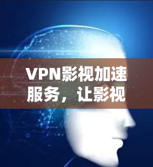 VPN影视加速服务，让影视作品在更快的网络环境下轻松顺畅
