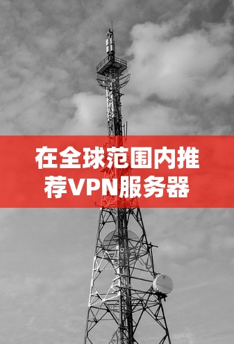 在全球范围内推荐VPN服务器,尤其是针对英国节点的推荐,需要综合考虑多个因素,如地理位置、连接率、安全性和适用场景。以下是一些推荐和注意事项,帮助你选择合适的VPN服务器 在全球范围内推荐VPN服务器,尤其是针对英国节点的推荐,需要综合考虑多个因素,如地理位置、连接率、安全性和适用场景。以下是一些推荐和注意事项,帮助你选择合适的VPN服务器