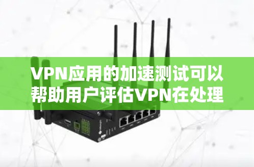 VPN应用的加速测试可以帮助用户评估VPN在处理数据时的性能表现。以下是一些关键步骤和信息,帮助您进行有效的VPN加速测试 VPN应用的加速测试可以帮助用户评估VPN在处理数据时的性能表现。以下是一些关键步骤和信息,帮助您进行有效的VPN加速测试