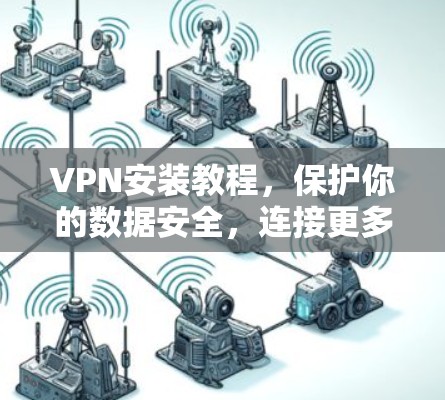 VPN安装教程，保护你的数据安全，连接更多设备